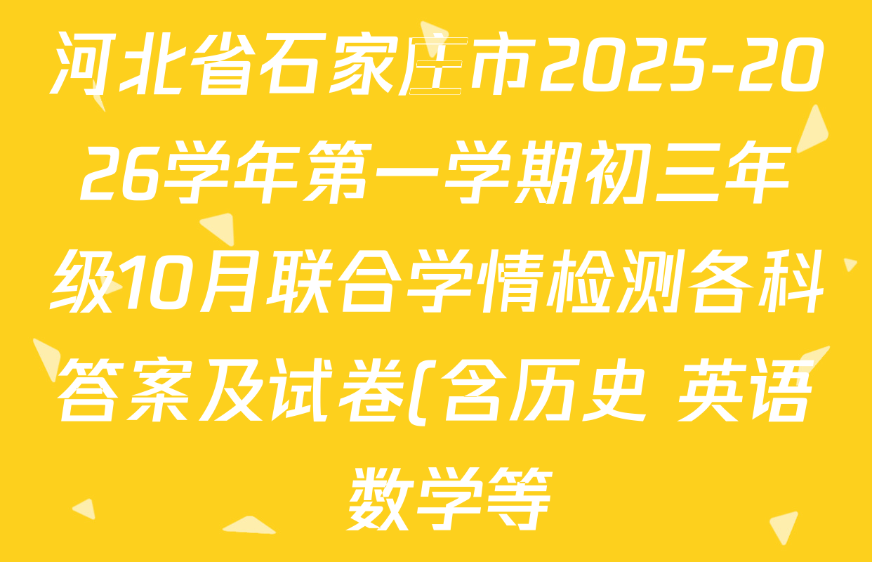 河北省石家庄市2025-2026学年第一学期初三年级10月联合学情检测各科答案及试卷(含历史 英语 数学等) 河北省石家庄市2025-2026学年第一学期初三年级10月联合学情检测各科答案及试卷(含历史 英语 数学等)